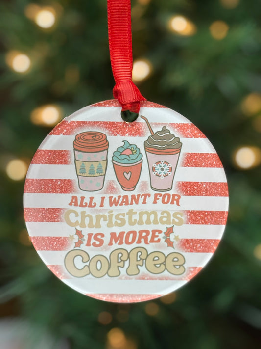 Funny clear acrylic Christmas ornament with coffee quote “All I want for Christmas is More Coffee"; coffee lover gift