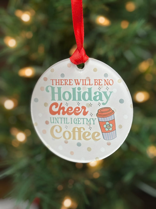 Funny clear acrylic Christmas ornament with coffee quote “There will be no Holiday Cheer until I get my coffee"; coffee lover gift