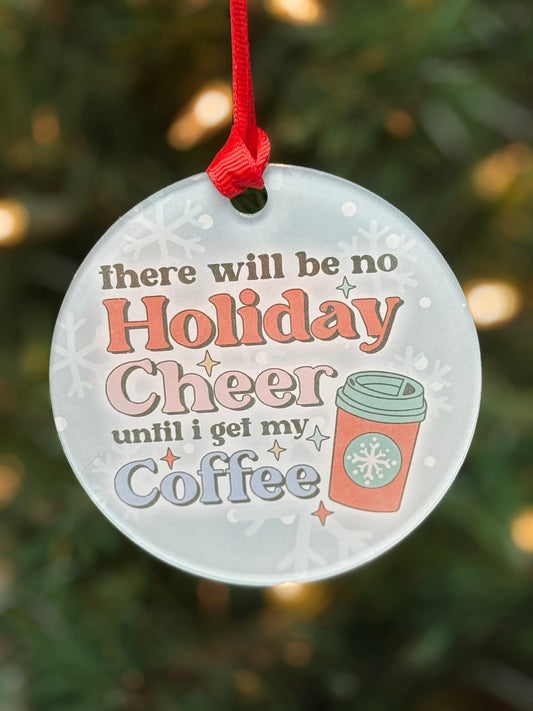 Funny clear acrylic Christmas ornament with coffee quote “There will be no Holiday Cheer until I get my coffee"; coffee lover gift