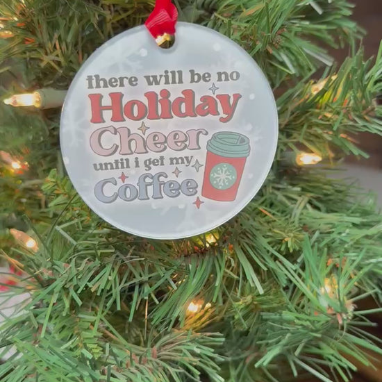 Funny clear acrylic Christmas ornament with coffee quote “There will be no Holiday Cheer until I get my coffee"; coffee lover gift